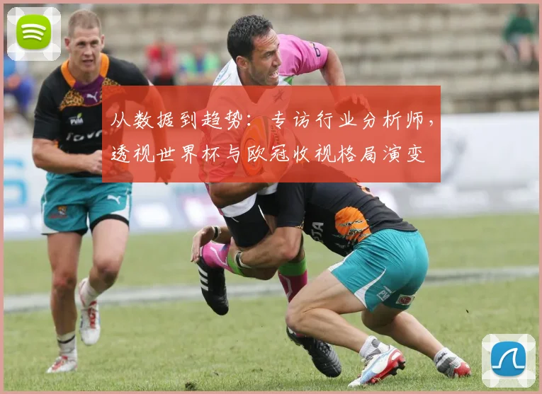 从数据到趋势：专访行业分析师，透视世界杯与欧冠收视格局演变