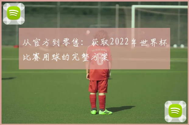 从官方到零售：获取2022年世界杯比赛用球的完整方案