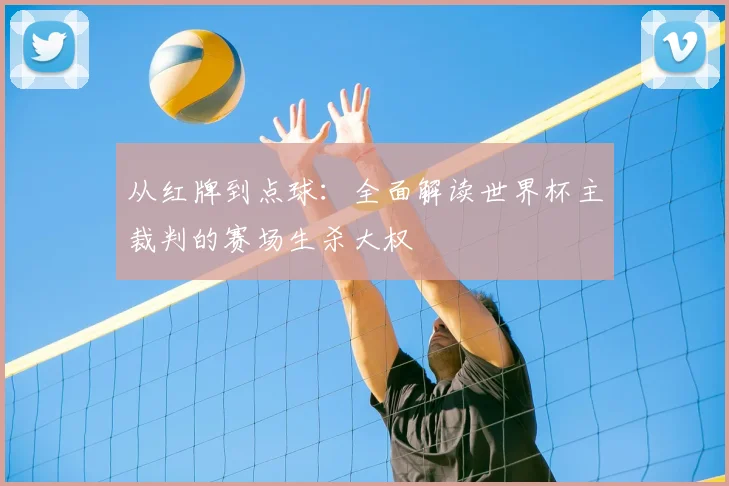 从红牌到点球:全面解读世界杯主裁判的赛场生杀大权