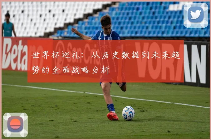 世界杯巡礼：从历史数据到未来趋势的全面战略分析