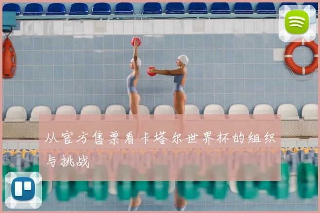 从官方售票看卡塔尔世界杯的组织与挑战